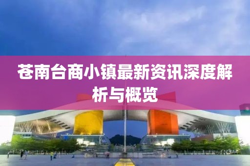 苍南台商小镇最新资讯深度解析与概览