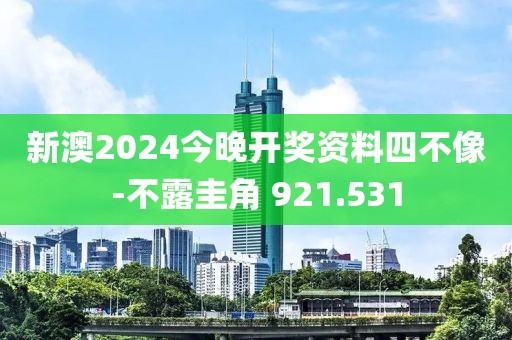 新澳2024今晚开奖资料四不像-不露圭角 921.531