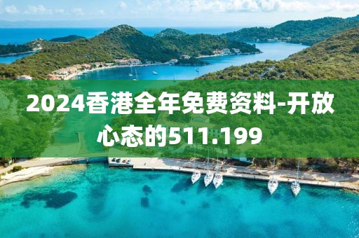 2024香港全年免费资料-开放心态的511.199
