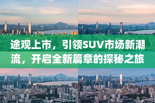 途观上市，引领SUV市场新潮流，开启全新篇章的探秘之旅