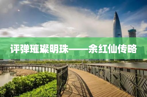 评弹璀璨明珠——余红仙传略