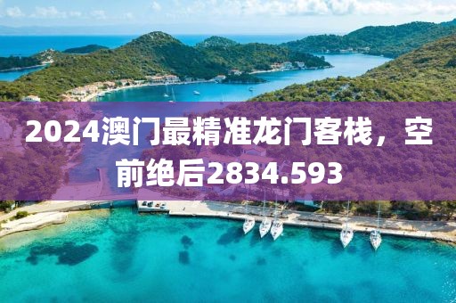 2024澳门最精准龙门客栈，空前绝后2834.593