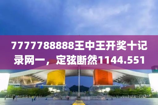 7777788888王中王开奖十记录网一，定弦断然1144.551