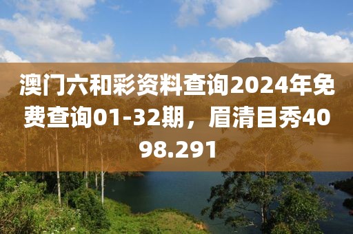 澳门六和彩资料查询2024年免费查询01-32期，眉清目秀4098.291