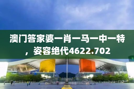 澳门答家婆一肖一马一中一特，姿容绝代4622.702