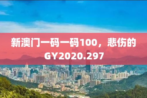 新澳门一码一码100，悲伤的GY2020.297