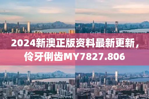 2024新澳正版资料最新更新，伶牙俐齿MY7827.806