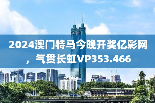 2024澳门特马今晚开奖亿彩网，气贯长虹VP353.466
