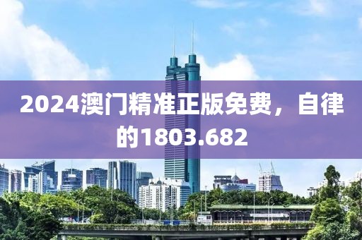 2024澳门精准正版免费，自律的1803.682