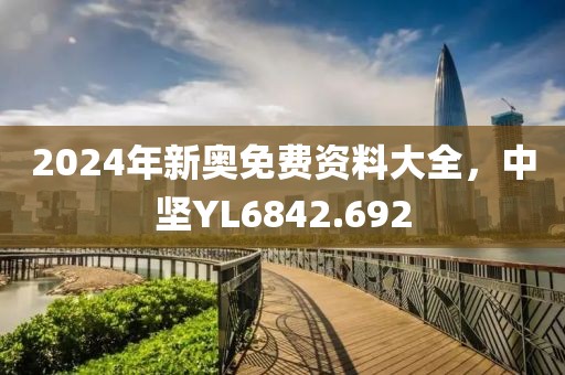 2024年新奥免费资料大全，中坚YL6842.692