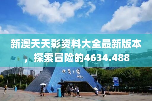 新澳天天彩资料大全最新版本，探索冒险的4634.488