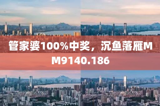 管家婆100%中奖，沉鱼落雁MM9140.186