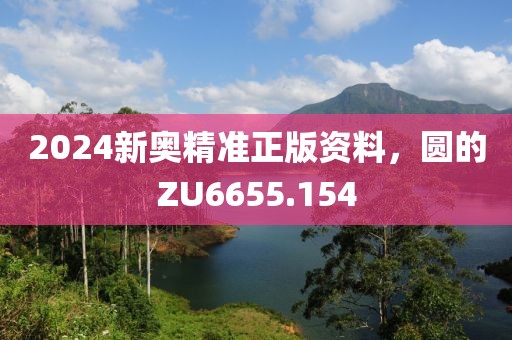 2024新奥精准正版资料，圆的ZU6655.154
