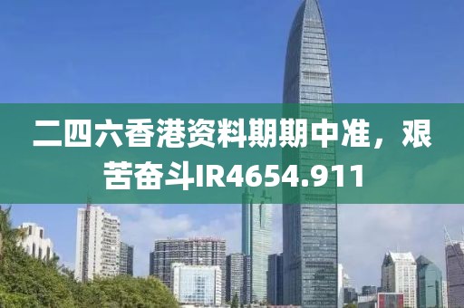 二四六香港资料期期中准，艰苦奋斗IR4654.911