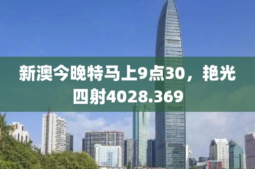 新澳今晚特马上9点30，艳光四射4028.369