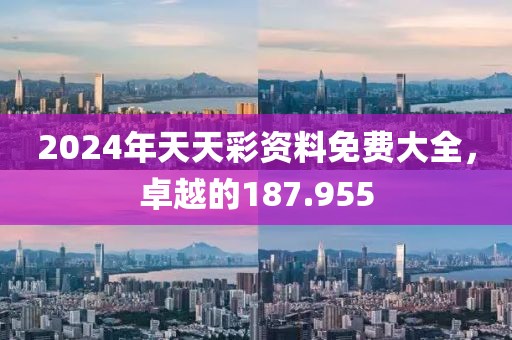 2024年天天彩资料免费大全，卓越的187.955