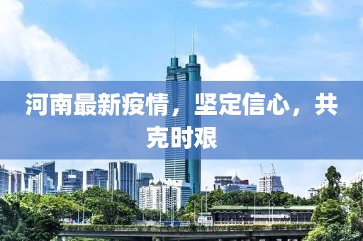 河南最新疫情，坚定信心，共克时艰