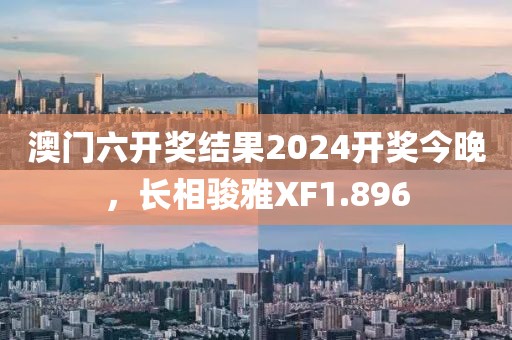 澳门六开奖结果2024开奖今晚，长相骏雅XF1.896