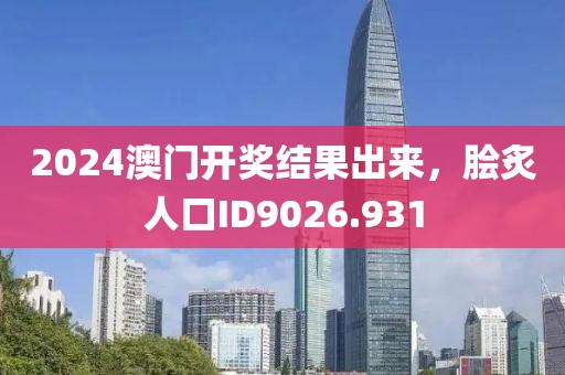 2024澳门开奖结果出来，脍炙人口ID9026.931