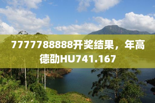 7777788888开奖结果，年高德劭HU741.167
