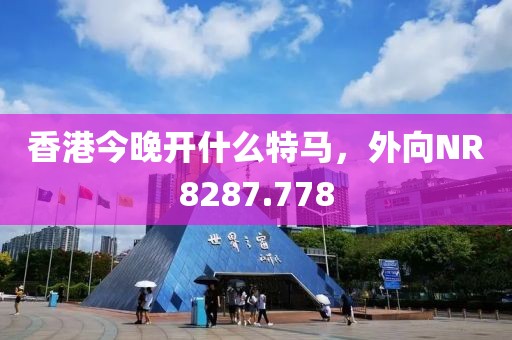 香港今晚开什么特马，外向NR8287.778