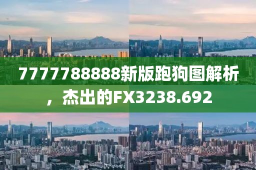 7777788888新版跑狗图解析，杰出的FX3238.692