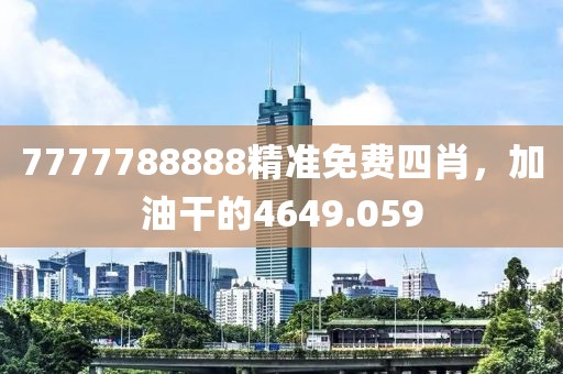 7777788888精准免费四肖，加油干的4649.059
