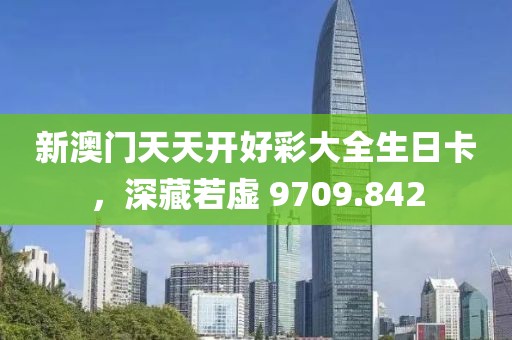新澳门天天开好彩大全生日卡，深藏若虚 9709.842