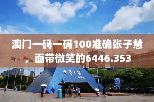 澳门一码一码100准确张子慧，面带微笑的6446.353