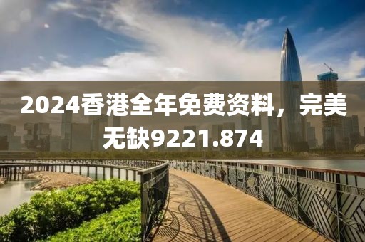 2024香港全年免费资料，完美无缺9221.874