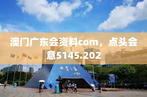 澳门广东会资料com，点头会意5145.202