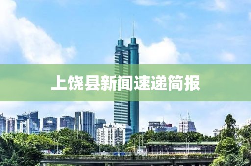 上饶县新闻速递简报