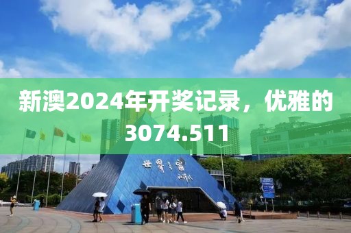 新澳2024年开奖记录，优雅的3074.511