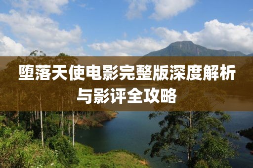 堕落天使电影完整版深度解析与影评全攻略