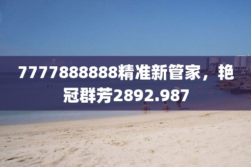 7777888888精准新管家，艳冠群芳2892.987