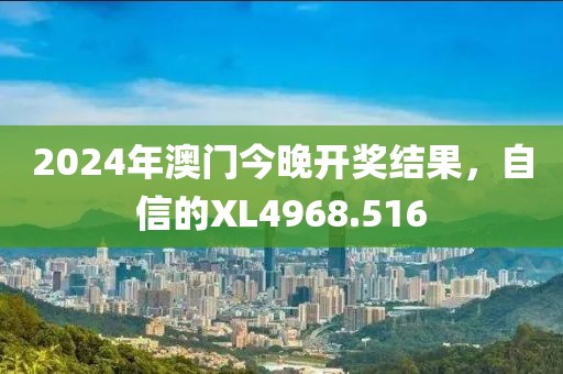 2024年澳门今晚开奖结果，自信的XL4968.516