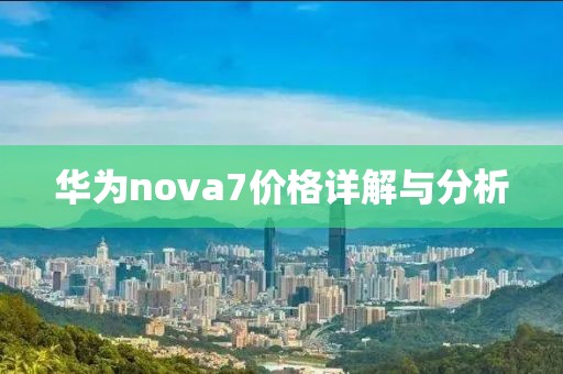 华为nova7价格详解与分析