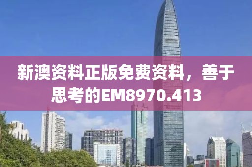 新澳资料正版免费资料，善于思考的EM8970.413