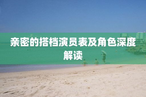 亲密的搭档演员表及角色深度解读