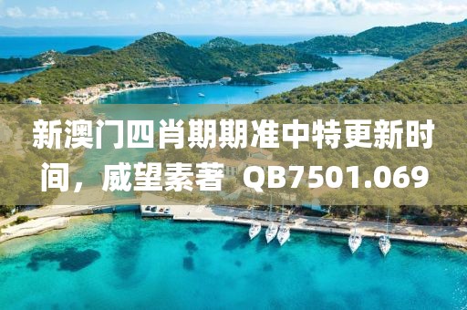 新澳门四肖期期准中特更新时间，威望素著  QB7501.069