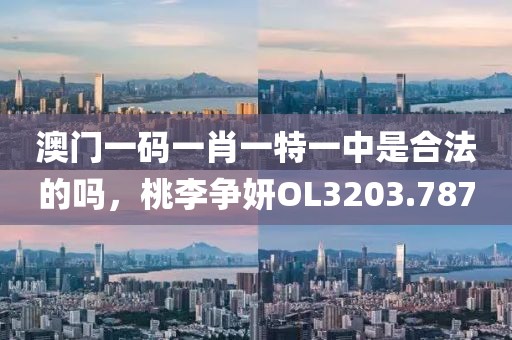 澳门一码一肖一特一中是合法的吗，桃李争妍OL3203.787