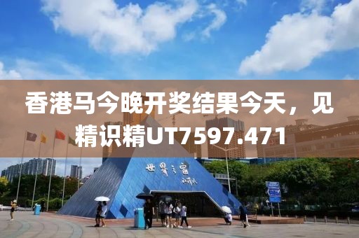 香港马今晚开奖结果今天，见精识精UT7597.471