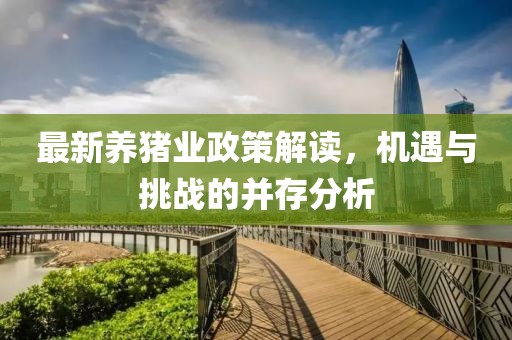 最新养猪业政策解读，机遇与挑战的并存分析