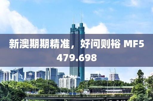 新澳期期精准，好问则裕 MF5479.698