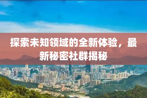 探索未知领域的全新体验，最新秘密社群揭秘