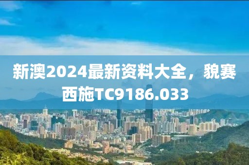 新澳2024最新资料大全，貌赛西施TC9186.033