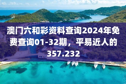 澳门六和彩资料查询2024年免费查询01-32期，平易近人的357.232