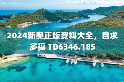 2024新奥正版资料大全，自求多福 TD6346.185