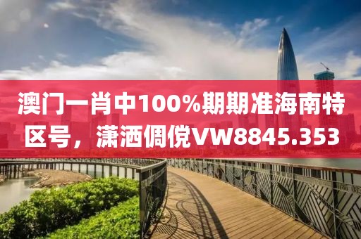 澳门一肖中100%期期准海南特区号，潇洒倜傥VW8845.353