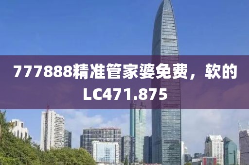 777888精准管家婆免费，软的LC471.875